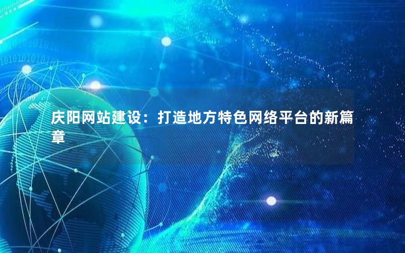 庆阳网站建设：打造地方特色网络平台的新篇章