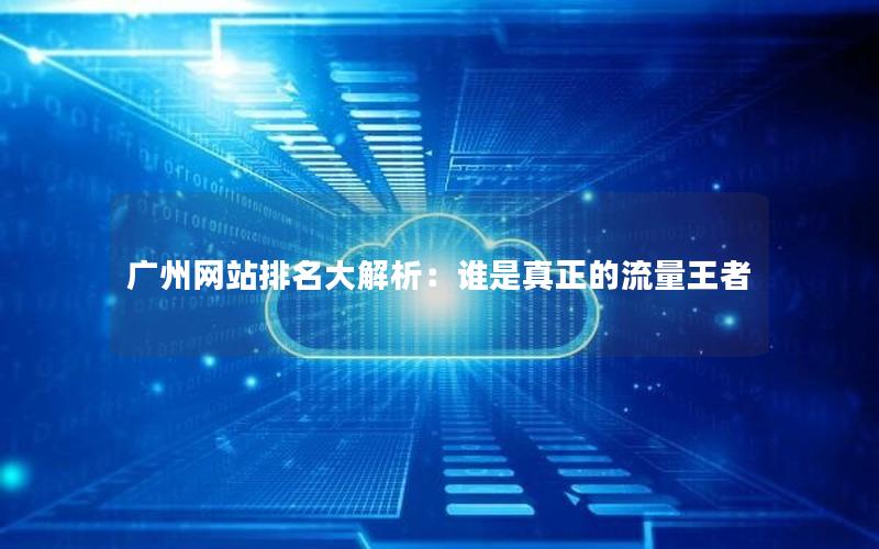 广州网站排名大解析：谁是真正的流量王者