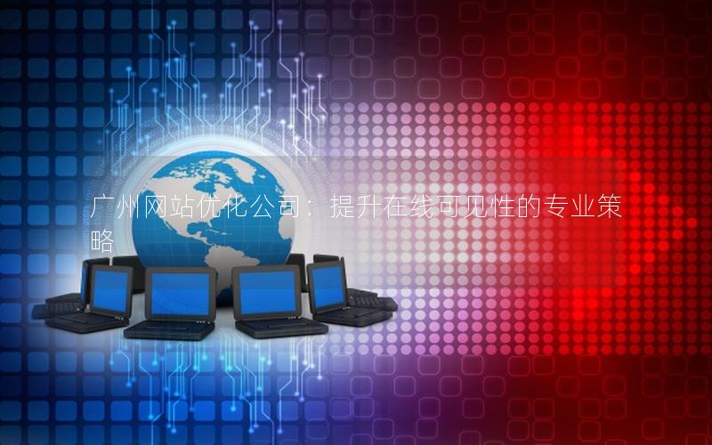 广州网站优化公司：提升在线可见性的专业策略