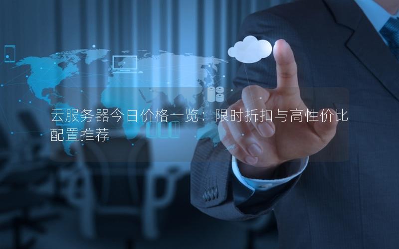 云服务器今日价格一览：限时折扣与高性价比配置推荐