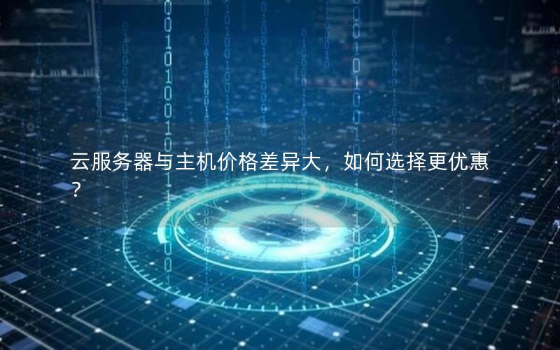 云服务器与主机价格差异大，如何选择更优惠？