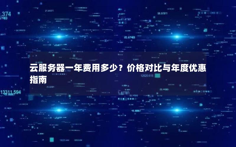 云服务器一年费用多少？价格对比与年度优惠指南