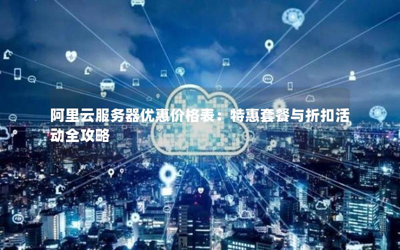 阿里云服务器优惠价格表：特惠套餐与折扣活动全攻略