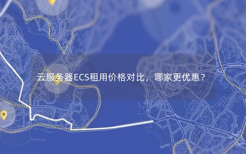 云服务器ECS租用价格对比，哪家更优惠？