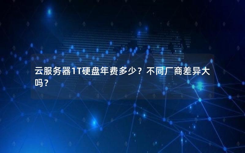 云服务器1T硬盘年费多少？不同厂商差异大吗？