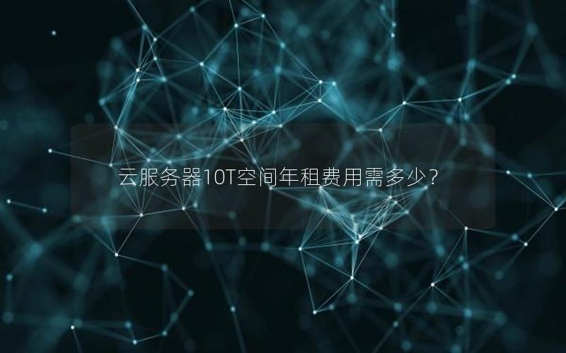 云服务器10T空间年租费用需多少？