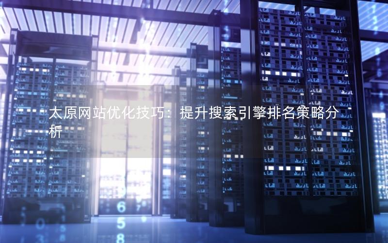 太原网站优化技巧：提升搜索引擎排名策略分析
