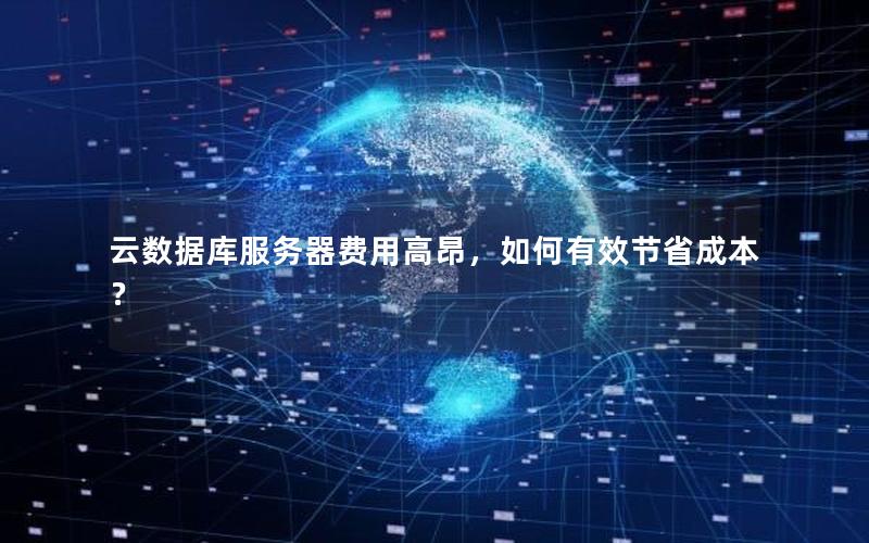 云数据库服务器费用高昂，如何有效节省成本？