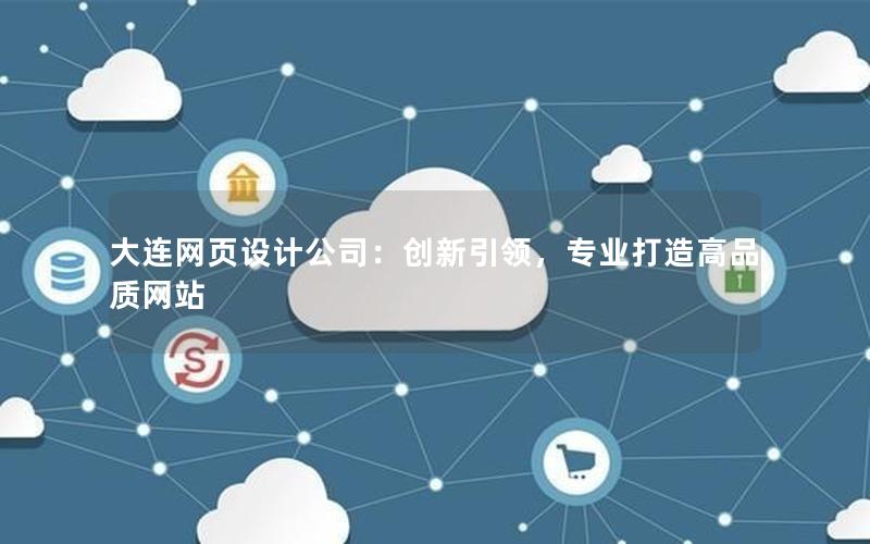 大连网页设计公司：创新引领，专业打造高品质网站