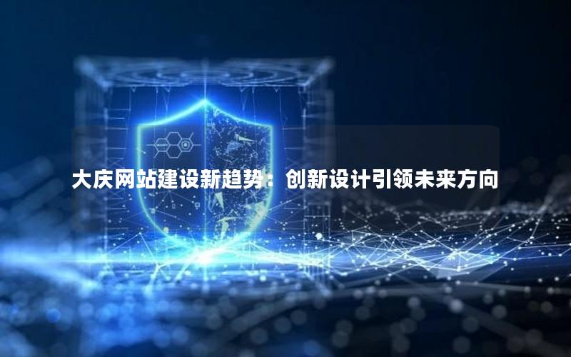 大庆网站建设新趋势：创新设计引领未来方向