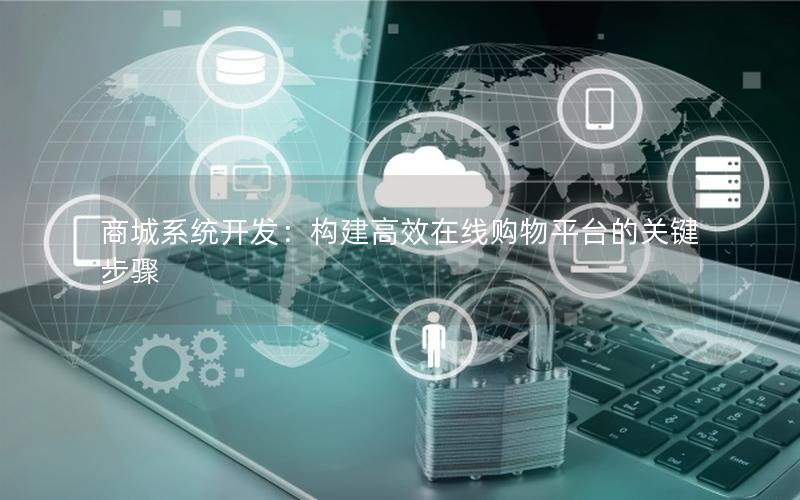 商城系统开发：构建高效在线购物平台的关键步骤