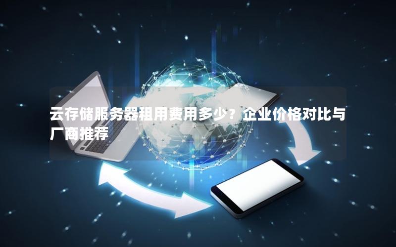 云存储服务器租用费用多少？企业价格对比与厂商推荐