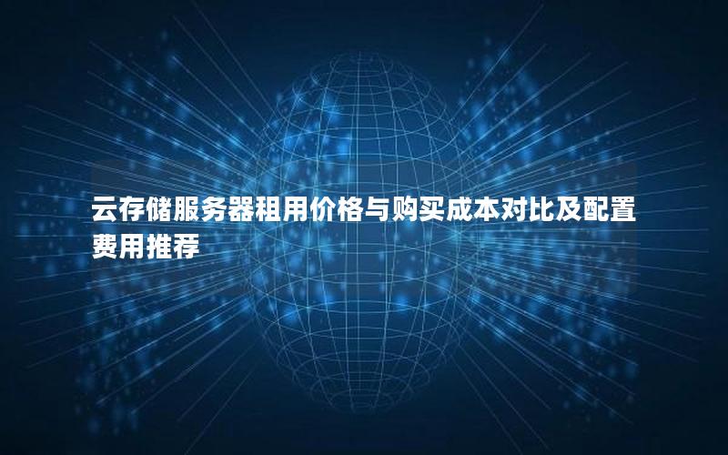 云存储服务器租用价格与购买成本对比及配置费用推荐