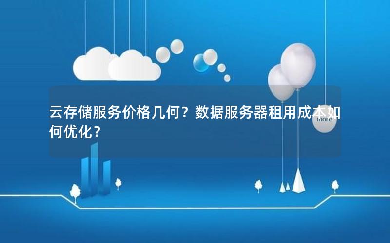 云存储服务价格几何?数据服务器租用成本如何优化?