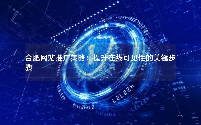 合肥网站推广策略：提升在线可见性的关键步骤