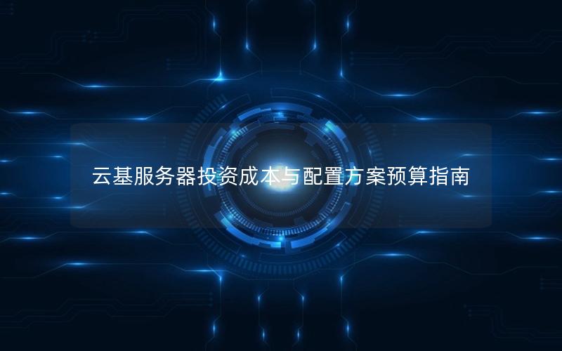 云基服务器投资成本与配置方案预算指南