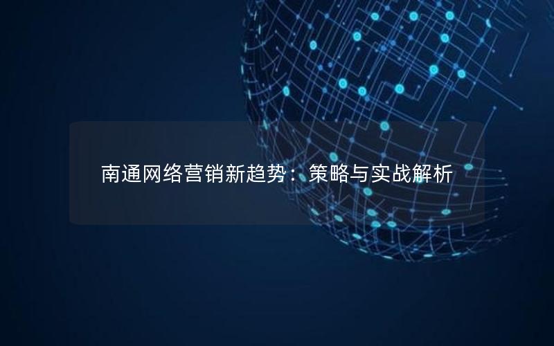 南通网络营销新趋势：策略与实战解析