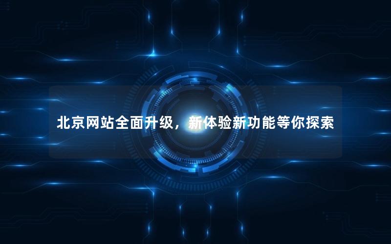 北京网站全面升级，新体验新功能等你探索