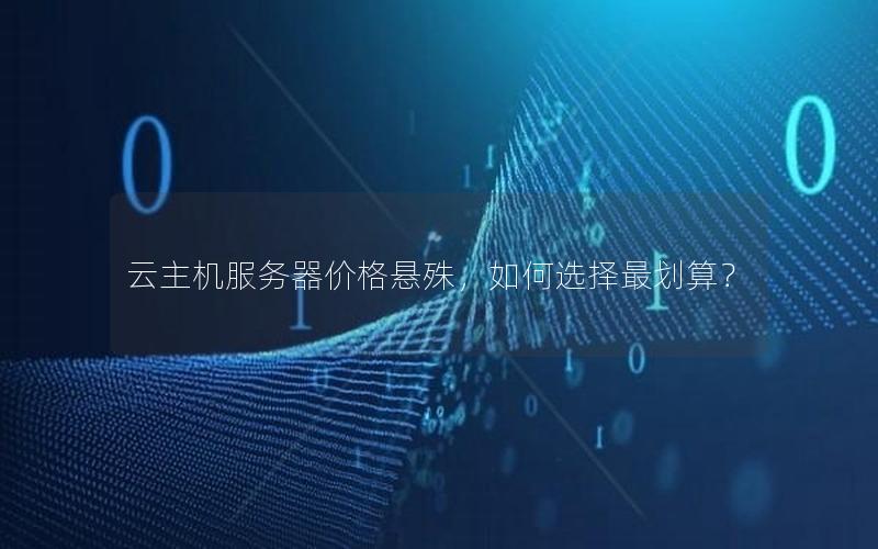 云主机服务器价格悬殊,如何选择最划算?