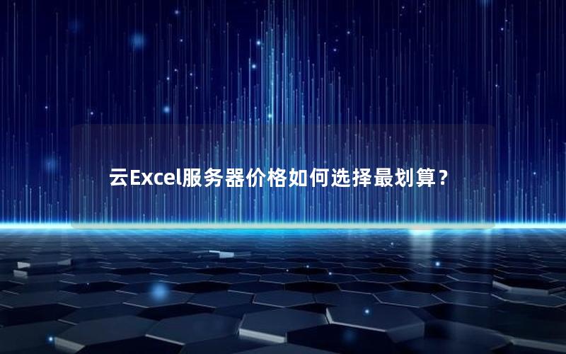 云Excel服务器价格如何选择最划算？