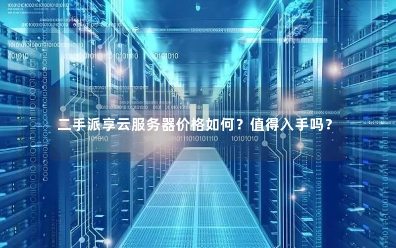 二手派享云服务器价格如何？值得入手吗？