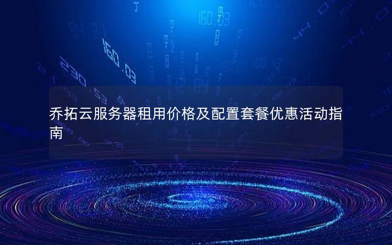 乔拓云服务器租用价格及配置套餐优惠活动指南