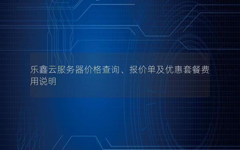 乐鑫云服务器价格查询、报价单及优惠套餐费用说明
