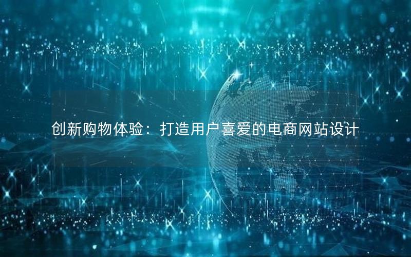 创新购物体验：打造用户喜爱的电商网站设计