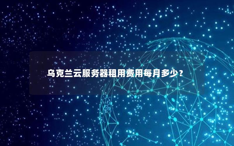 乌克兰云服务器租用费用每月多少？
