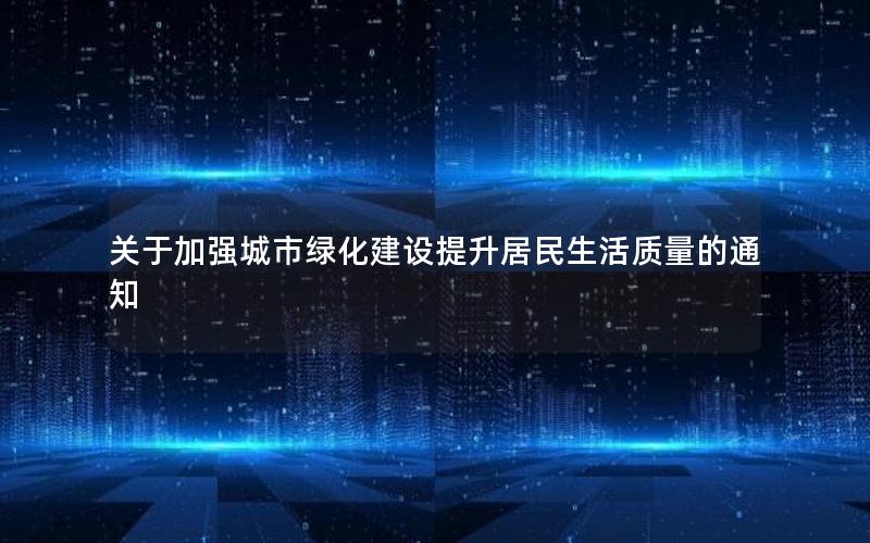 关于加强城市绿化建设提升居民生活质量的通知