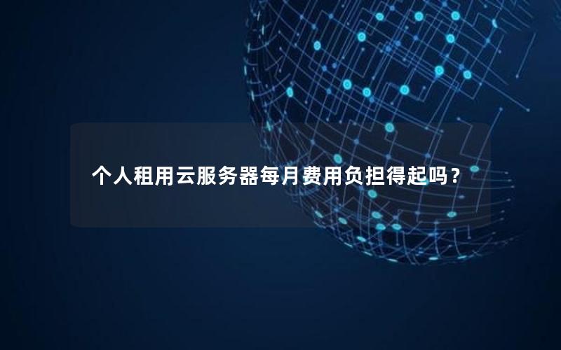 个人租用云服务器每月费用负担得起吗？