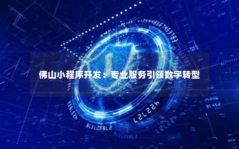 佛山小程序开发：专业服务引领数字转型