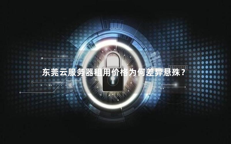 东莞云服务器租用价格为何差异悬殊？
