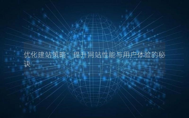 优化建站策略：提升网站性能与用户体验的秘诀