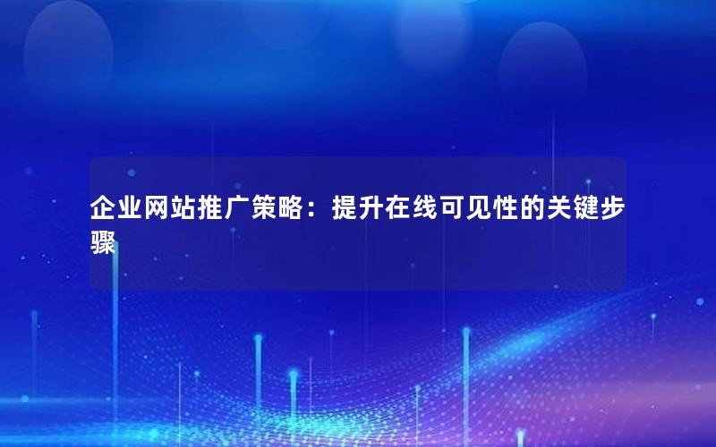企业网站推广策略:提升在线可见性的关键步骤