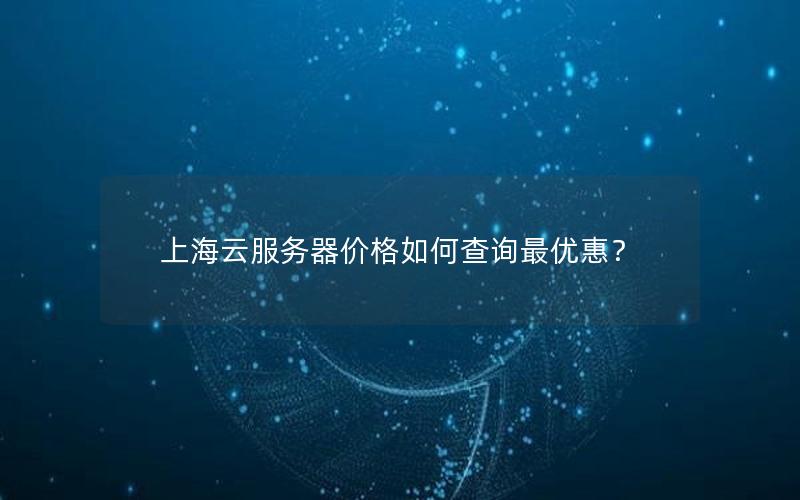 上海云服务器价格如何查询最优惠?