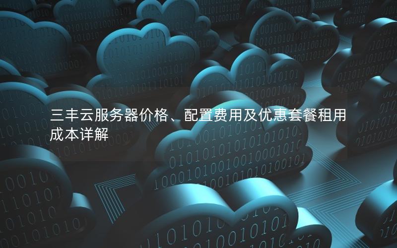 三丰云服务器价格、配置费用及优惠套餐租用成本详解