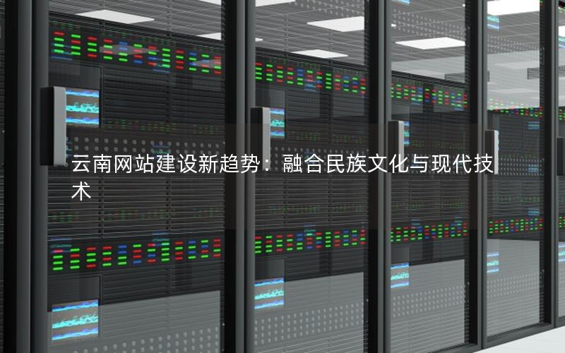 云南网站建设新趋势:融合民族文化与现代技术