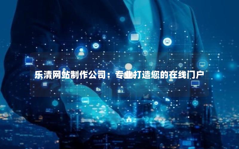 乐清网站制作公司:专业打造您的在线门户