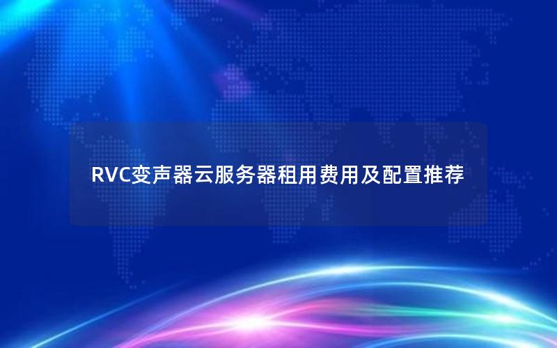 RVC变声器云服务器租用费用及配置推荐