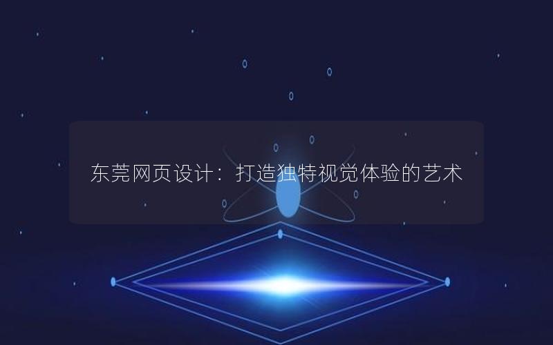 东莞网页设计：打造独特视觉体验的艺术