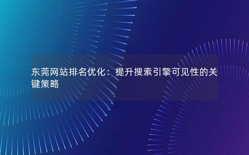 东莞网站排名优化：提升搜索引擎可见性的关键策略