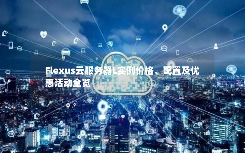 Flexus云服务器L实例价格、配置及优惠活动全览
