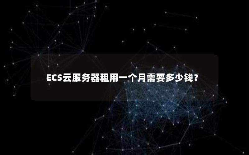 ECS云服务器租用一个月需要多少钱？