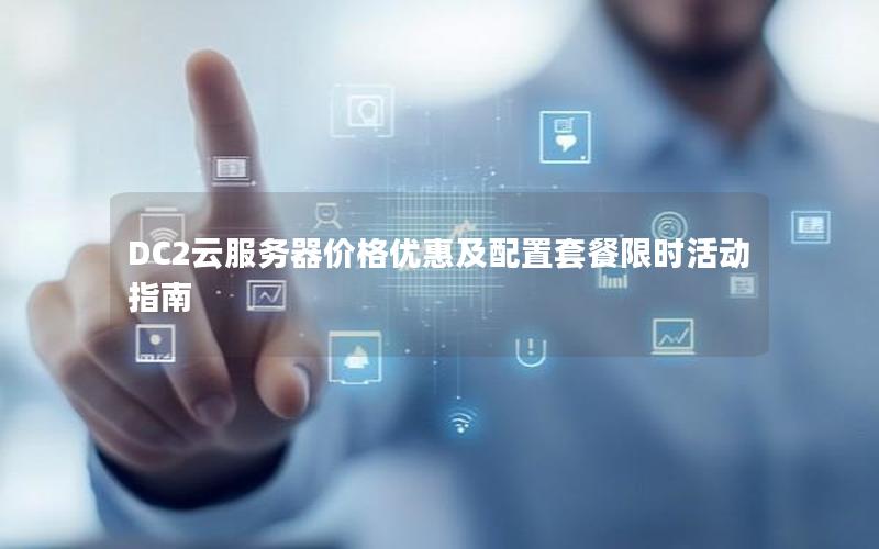 DC2云服务器价格优惠及配置套餐限时活动指南
