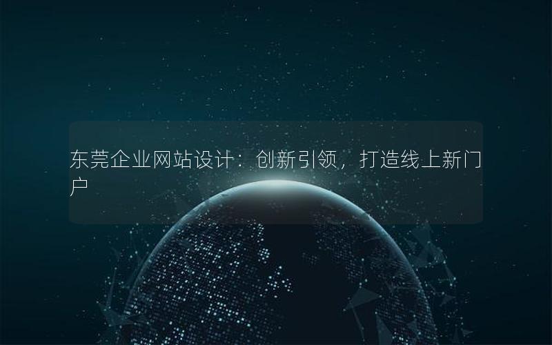东莞企业网站设计：创新引领，打造线上新门户