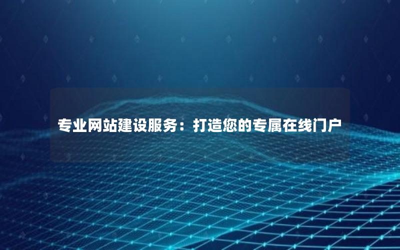 专业网站建设服务：打造您的专属在线门户