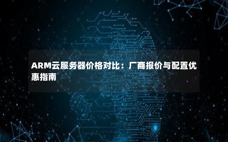 ARM云服务器价格对比：厂商报价与配置优惠指南