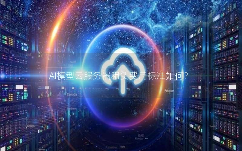 AI模型云服务器租赁费用标准如何?