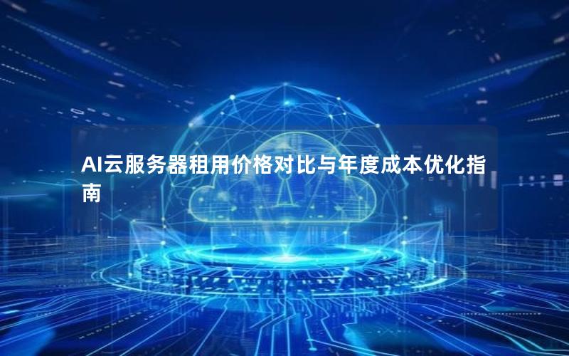 AI云服务器租用价格对比与年度成本优化指南